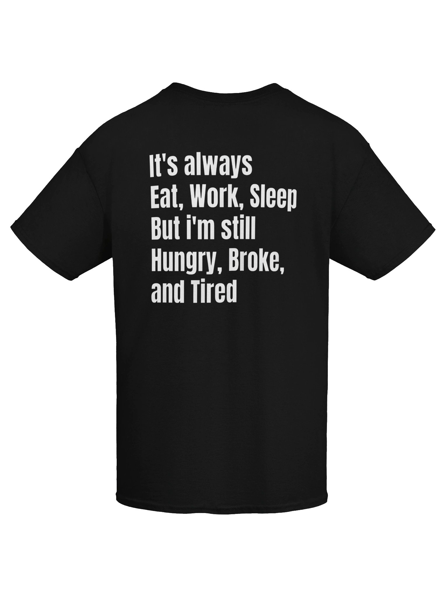 It’s Always Eat Work Sleep But I’m Still Hungry Broke and Tired - Back Print T-Shirt product image (2)