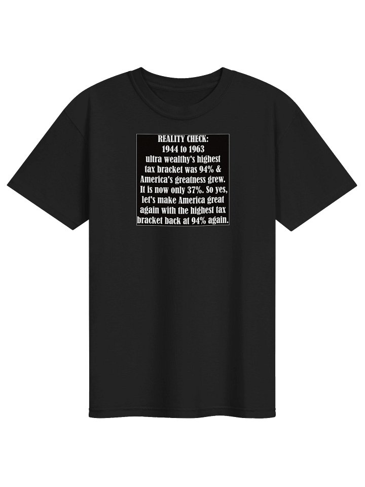 High quality tee says: REALITY CHECK: 1944 to 1963 ultra wealthy's highest tax bracket was 94% & America's greatness grew..." product image (2)
