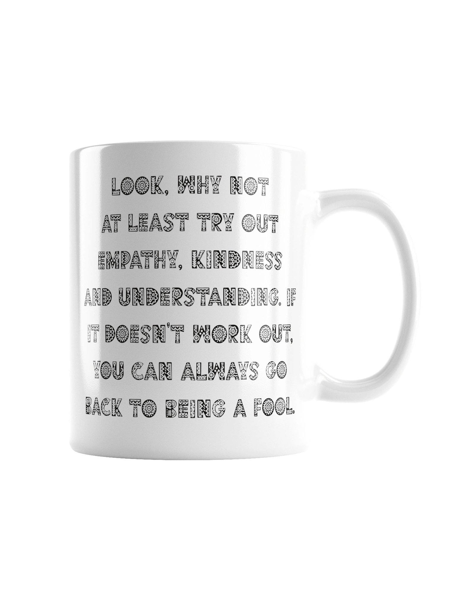High quality white ceramic mug says: "Look, why not at least try out empathy, kindness and understanding. If it doesn't work out, you can always go back to being a fool" product image (7)