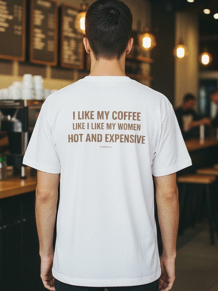 I Like My Coffee Like I Like My Women – Hot and Expensive T-Shirt product image (1)