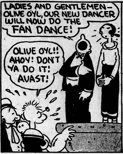 You heard it here first: OLIVE OYL was a fan dancer! 

I uncovered a 1933 series of E.C. Segar strips that only appeared in o...