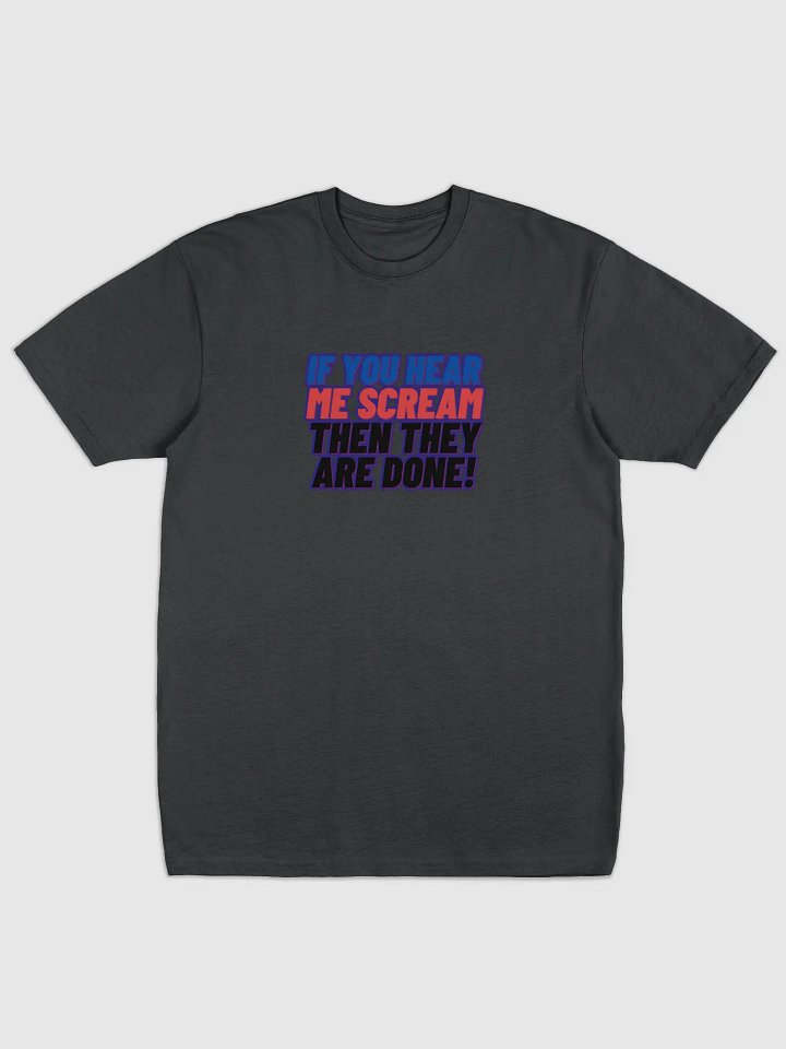 If you Hear me Scream then they are DONE! TShirt product image (1)