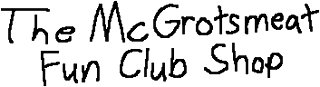 The McGrotsmeat Fun Club Shop