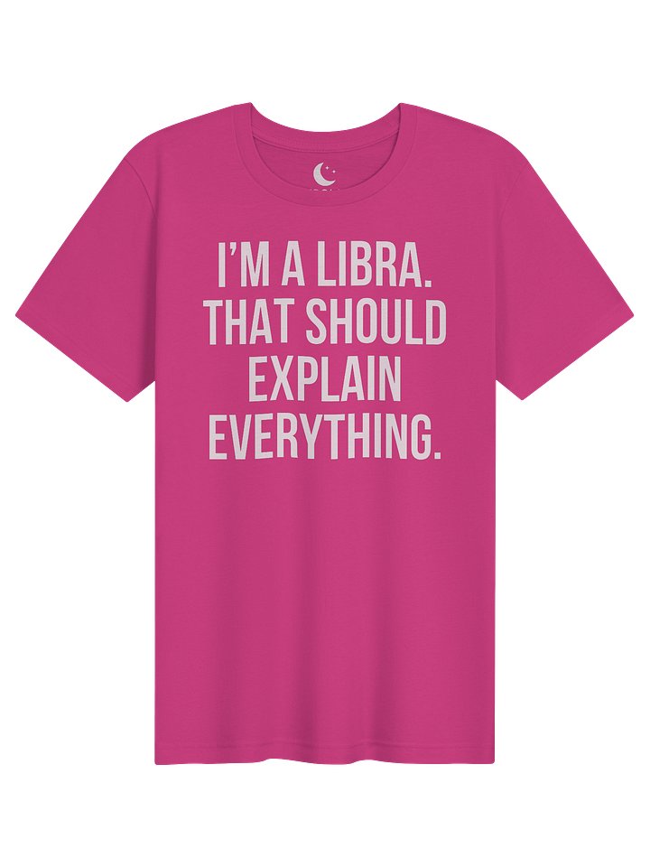 I’M A LIBRA. THAT SHOULD EXPLAIN EVERYTHING. UNISEX T-SHIRT product image (11)