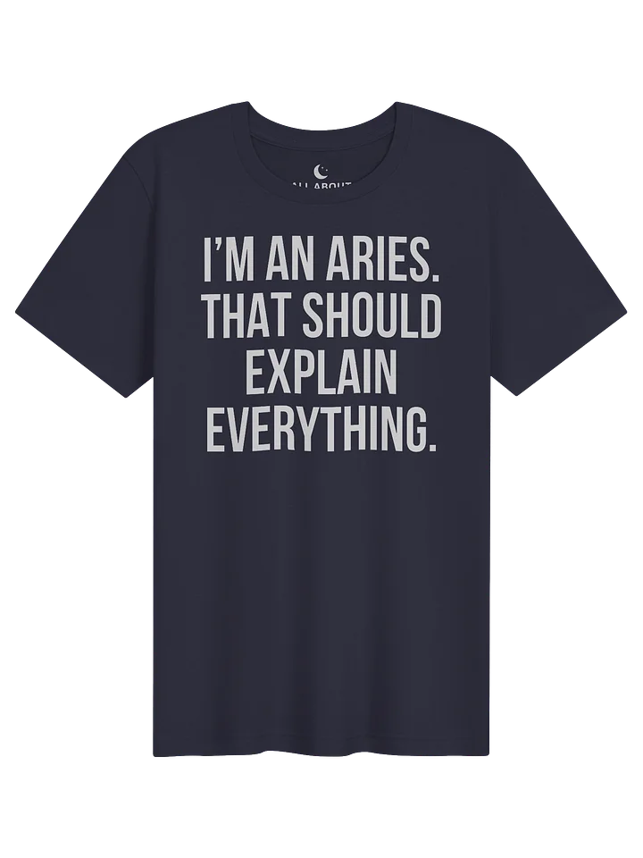 I'M AN ARIES. THAT SHOULD EXPLAIN EVERYTHING. UNISEX T-SHIRT product image (71)