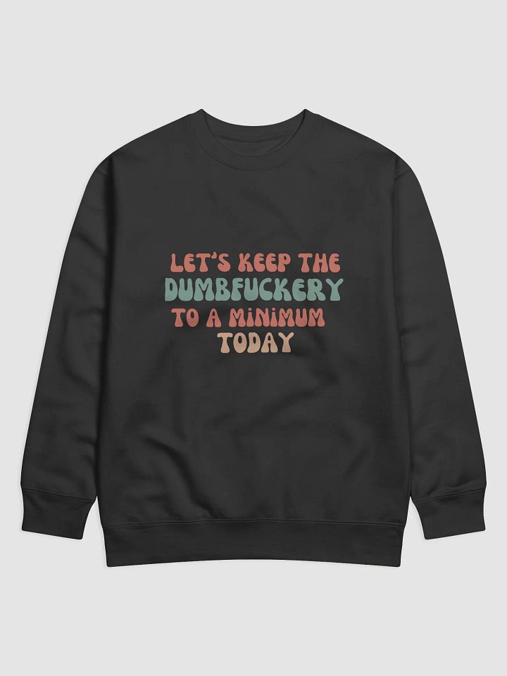 Sweatshirt: Let's Keep the Dumbf*ckery to a Minimum Today product image (1)
