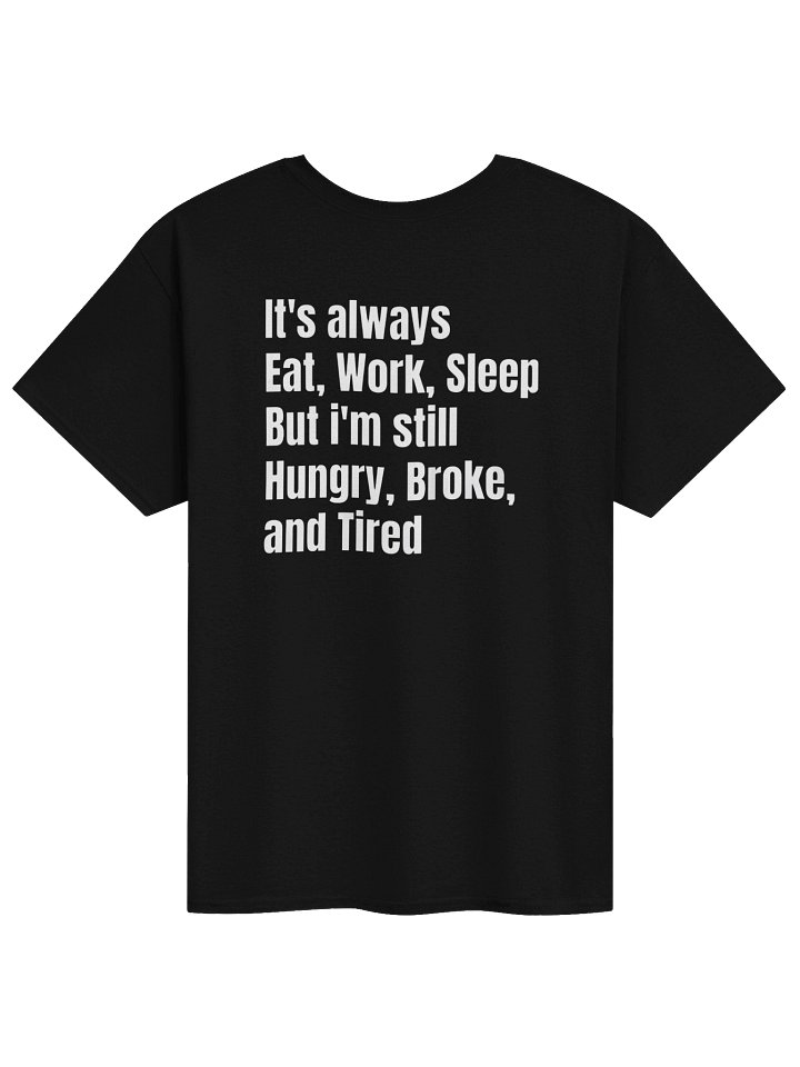 It’s Always Eat Work Sleep But I’m Still Hungry Broke and Tired - Back Print T-Shirt product image (1)
