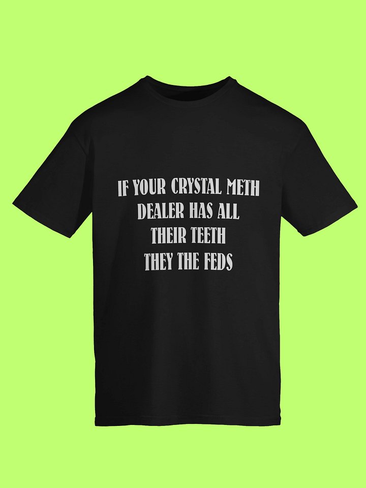 If Your Crystal Meth Dealer Has All Their Teeth They The Feds Shirt product image (1)