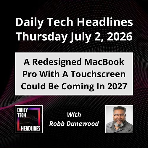 Daily Tech Headlines for Thursday July 2, 2026 with Robb Dunewood - A redesigned MacBook Pro with a touchscreen could be comi...