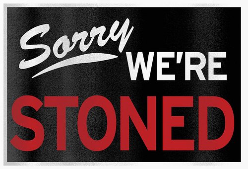 As long as you’re not closed, stoned is great!