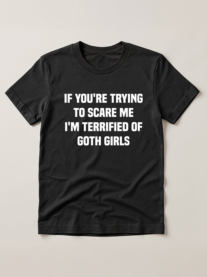 IF YOURE TRYING TO SCARE ME IM TERRIFIED OF GOTH GIRLS T-SHIRT product image (1)