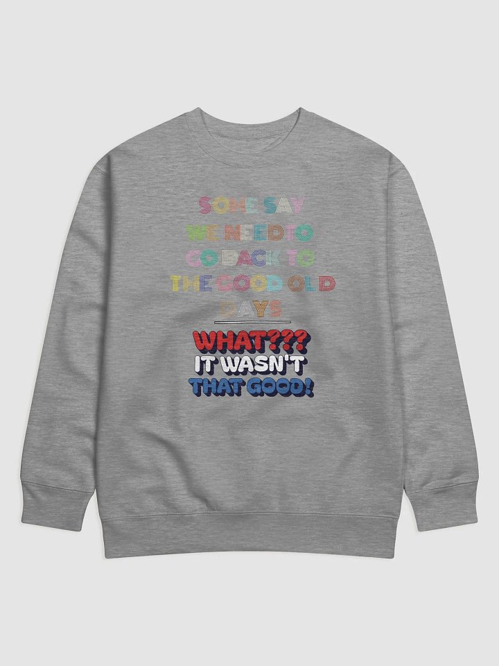 Some Say We Need To Go Back To The Good Old Days - Funny Sweatshirt product image (3)
