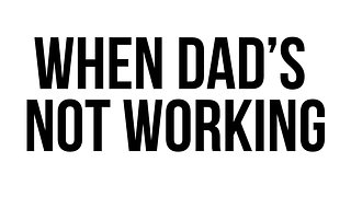 When Dad's Not Working