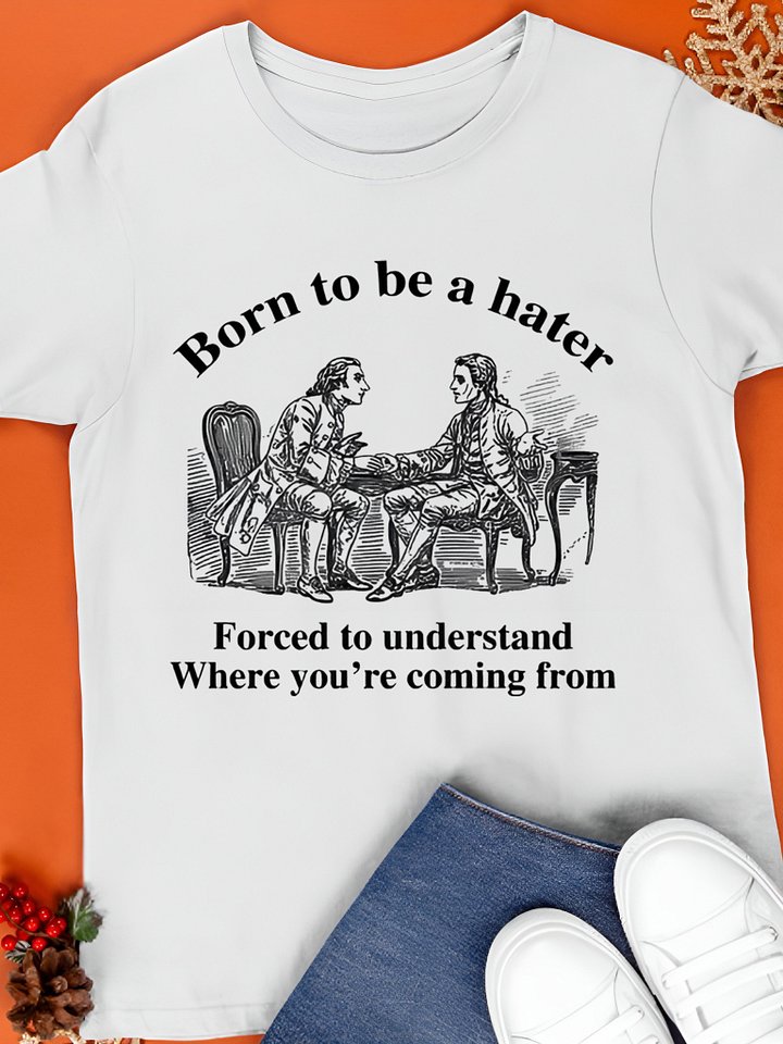 Born To Be A Hater, Forced To Understand Where You're Coming From Shirt product image (1)