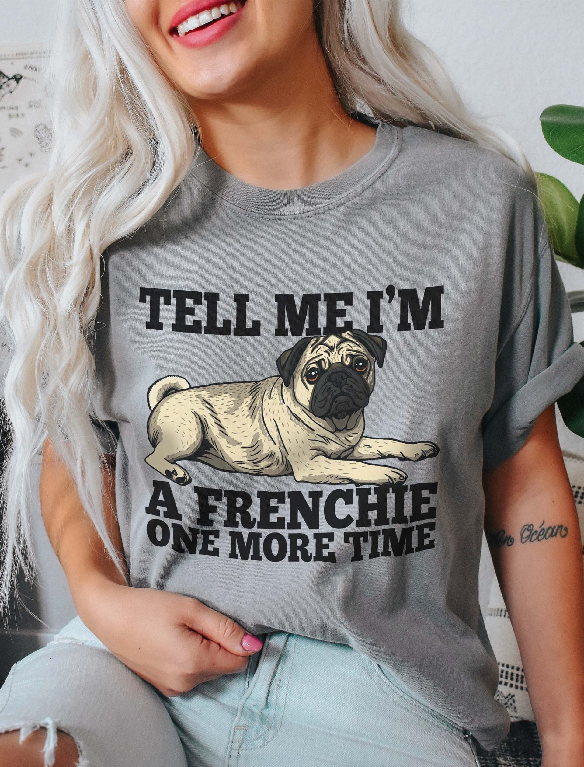 Tell Me I’m a Frenchie One More Time T-Shirt of a Pug | Funny T-Shirt for Pug Paw-rents product image (2)