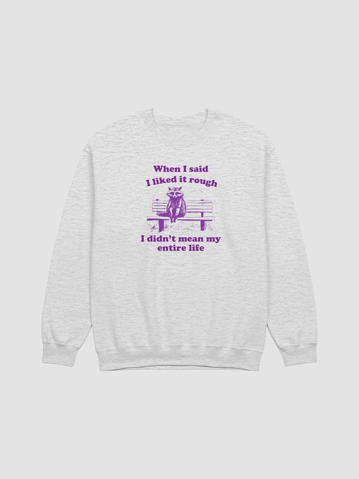 When I said I liked it rough I didn't mean my entire life Crewneck product image (1)