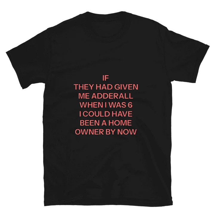If They Had Given Me Adderall When I Was 6 I Could Have Been A Home Owner By Now Shirt product image (39)