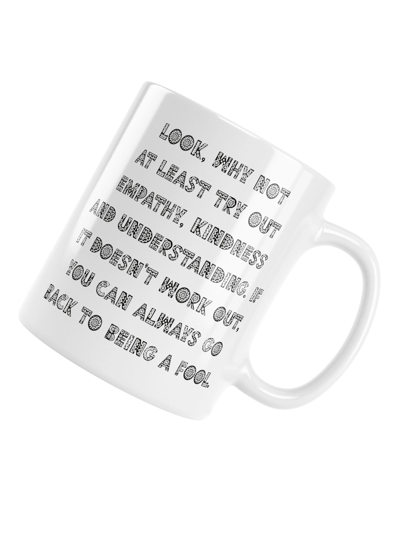 High quality white ceramic mug says: "Look, why not at least try out empathy, kindness and understanding. If it doesn't work out, you can always go back to being a fool" product image (17)