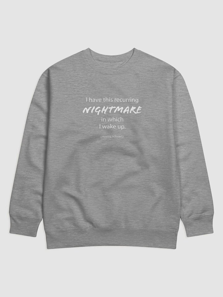 "I have this recurring nightmare in which I wake up." Sweatshirt (white text) product image (6)