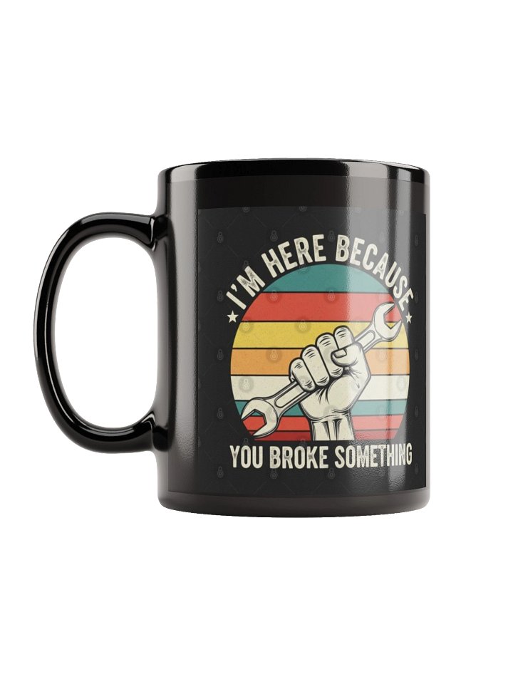 Black Glossy Mug | I'm Here Because You Broke Something Mug | Funny Mechanic Coffee Mug | Auto Repair Gift product image (1)