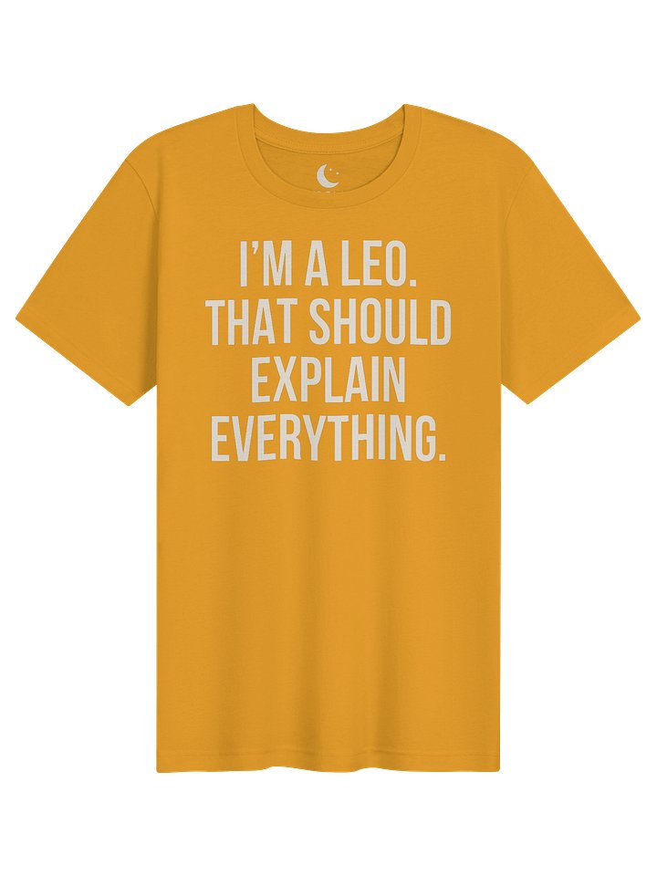 I’M A LEO. THAT SHOULD EXPLAIN EVERYTHING. UNISEX T-SHIRT product image (41)