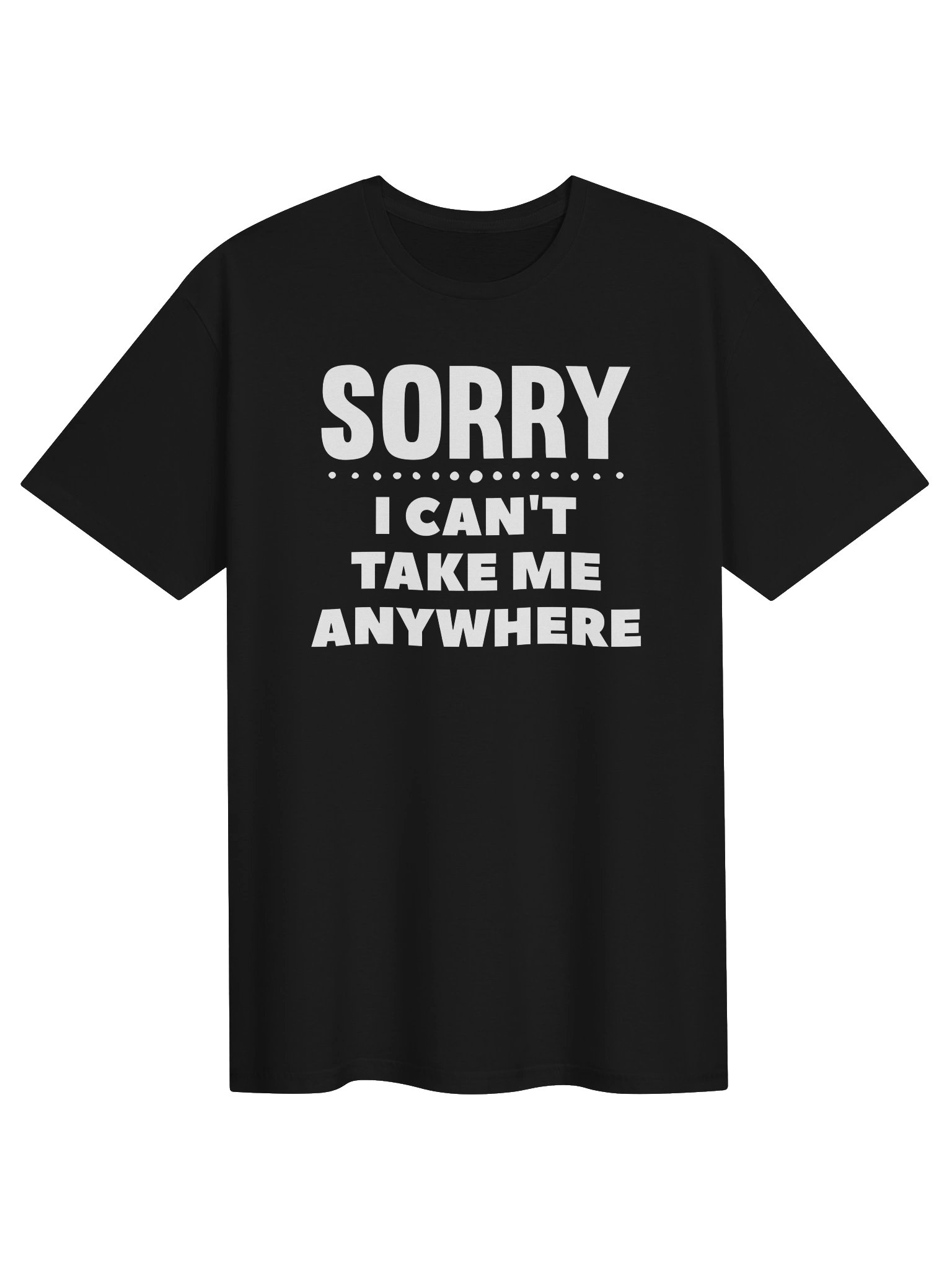 Sorry, I Can’t Take Me Anywhere Tee product image (1)