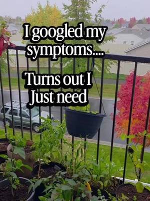 I googled my symptoms ...turns out I just need the GARDEN!