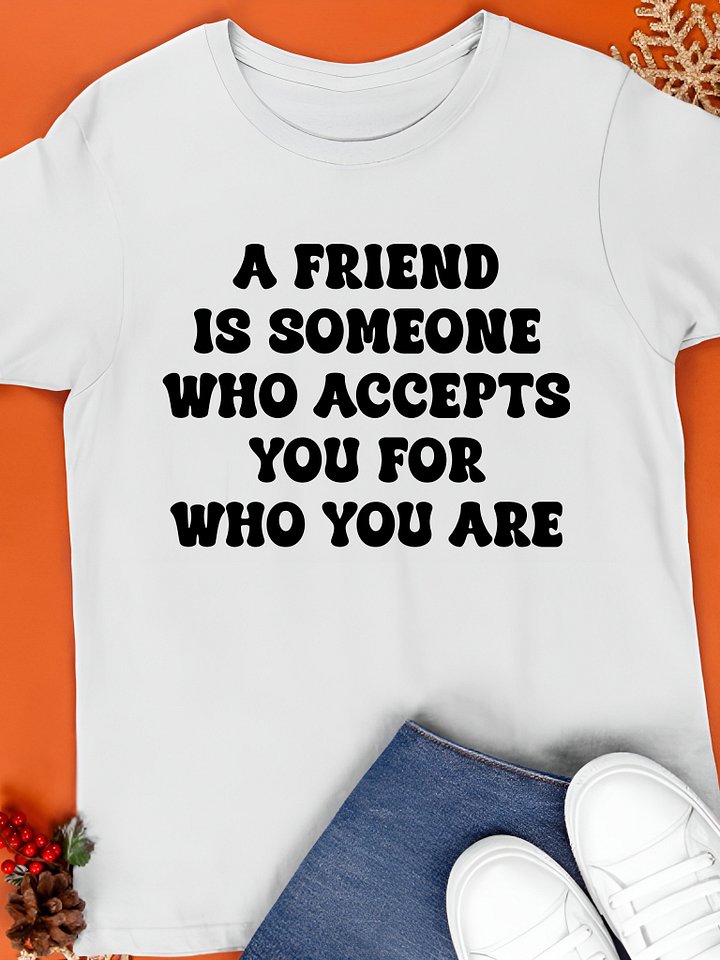A Friend Is Someone Who Accepts You For Who You Are Shirt product image (1)
