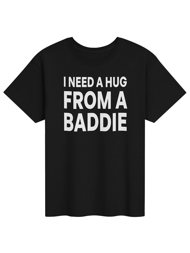 I NEED A HUG FROM A BADDIE T-Shirt product image (1)