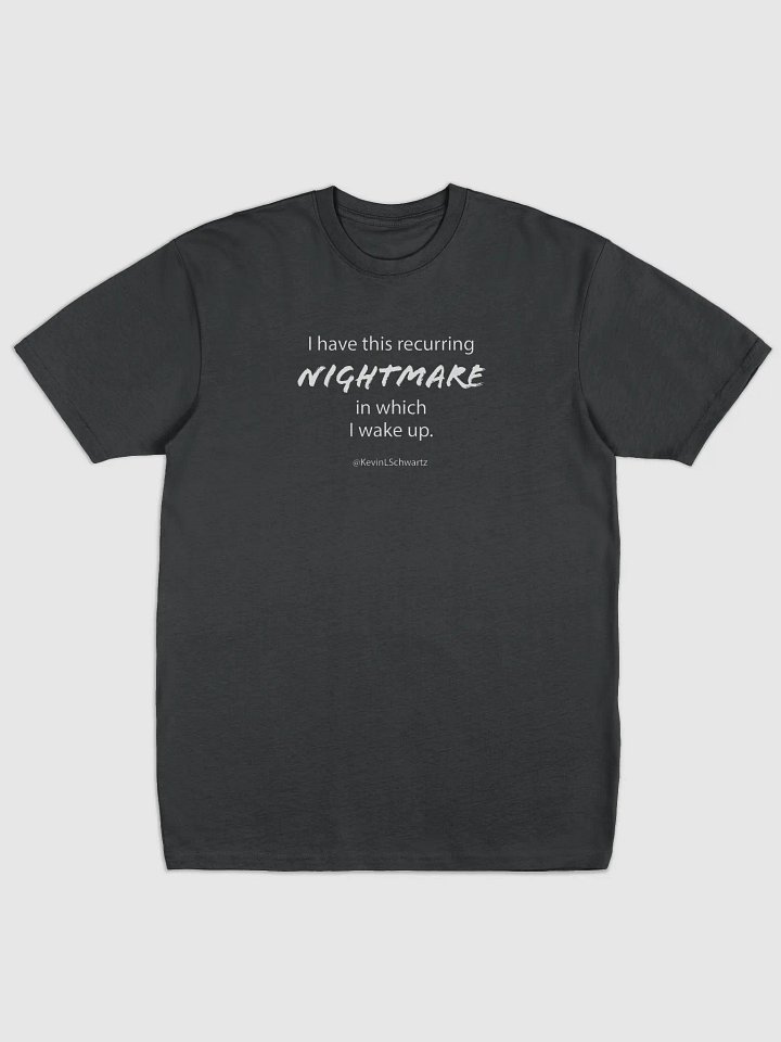 "I have this recurring nightmare in which I wake up." T-shirt (white text) product image (1)
