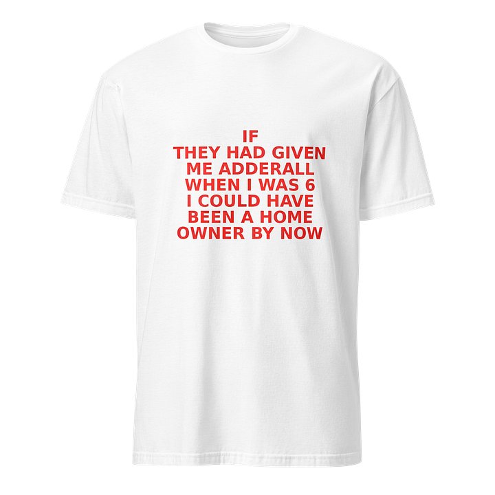 ‪If They Had Given Me Adderall When L Was 6 I Could Have Been A Home Owner By Now Shirt‬ product image (38)