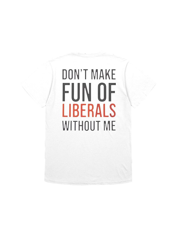 Don't Make Fun Of Liberals Without Me T-Shirt product image (2)