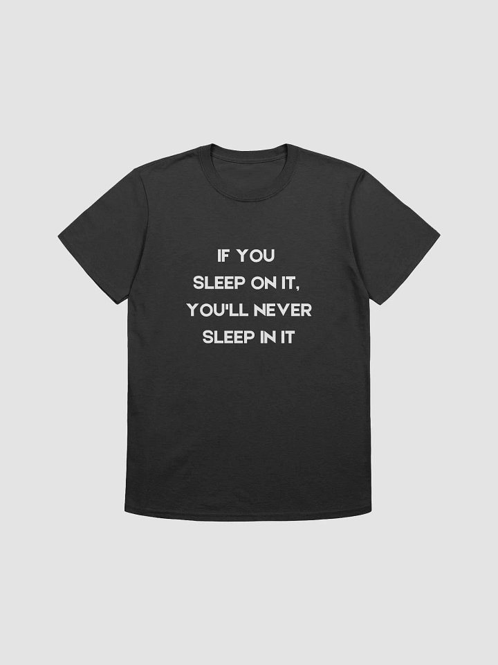 If you sleep on it, you'll never sleep in it. Unisex product image (1)