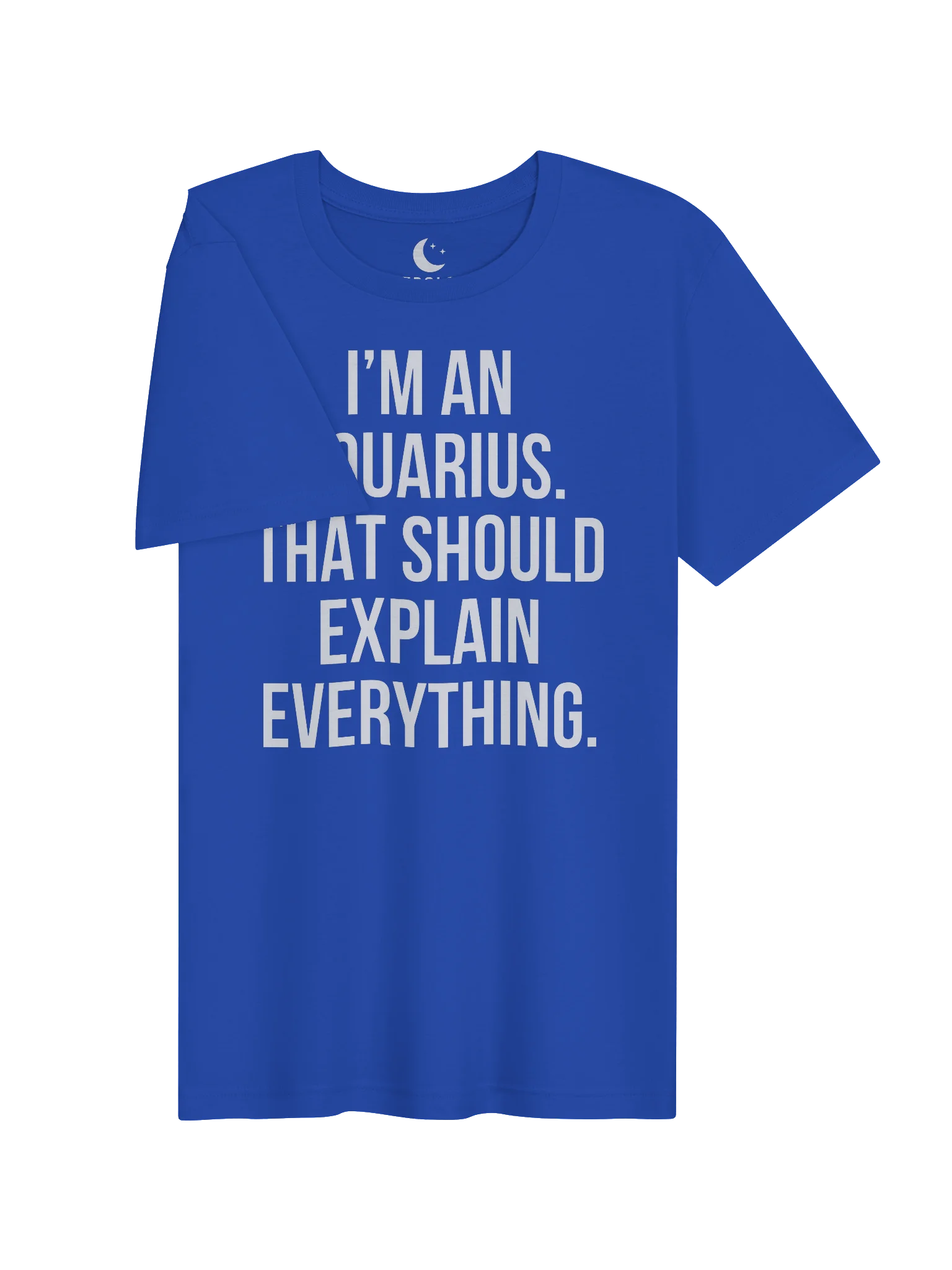 I’M AN AQUARIUS. THAT SHOULD EXPLAIN EVERYTHING. UNISEX T-SHIRT product image (43)