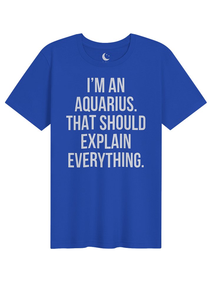 I’M AN AQUARIUS. THAT SHOULD EXPLAIN EVERYTHING. UNISEX T-SHIRT product image (41)