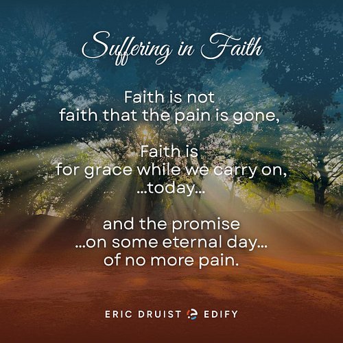 Faith is not 
faith that the pain is gone, 

Faith is 
for grace while we carry on,
…today…

and the promise
…on some eternal...