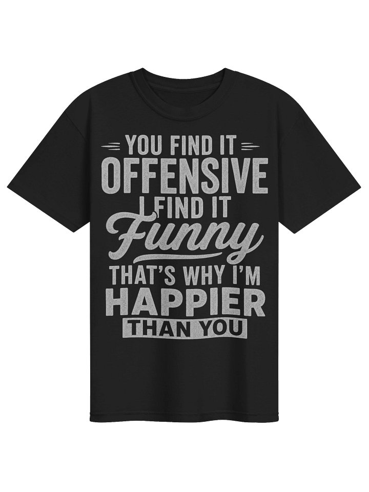 You Find It Offensive I Find It Funny That’s Why I’m Happier Than You Sarcastic T-Shirt product image (1)