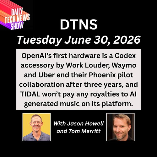 DTNS for Tuesday June 30, 2026 with Jason Howell and Tom Merritt - OpenAI’s first hardware is a Codex accessory by Work Loude...