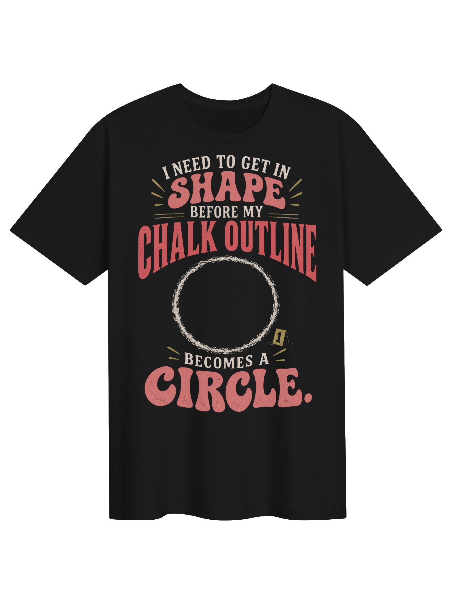 I Need to Get in Shape Before My Chalk Outline Becomes a Circle T-Shirt product image (1)