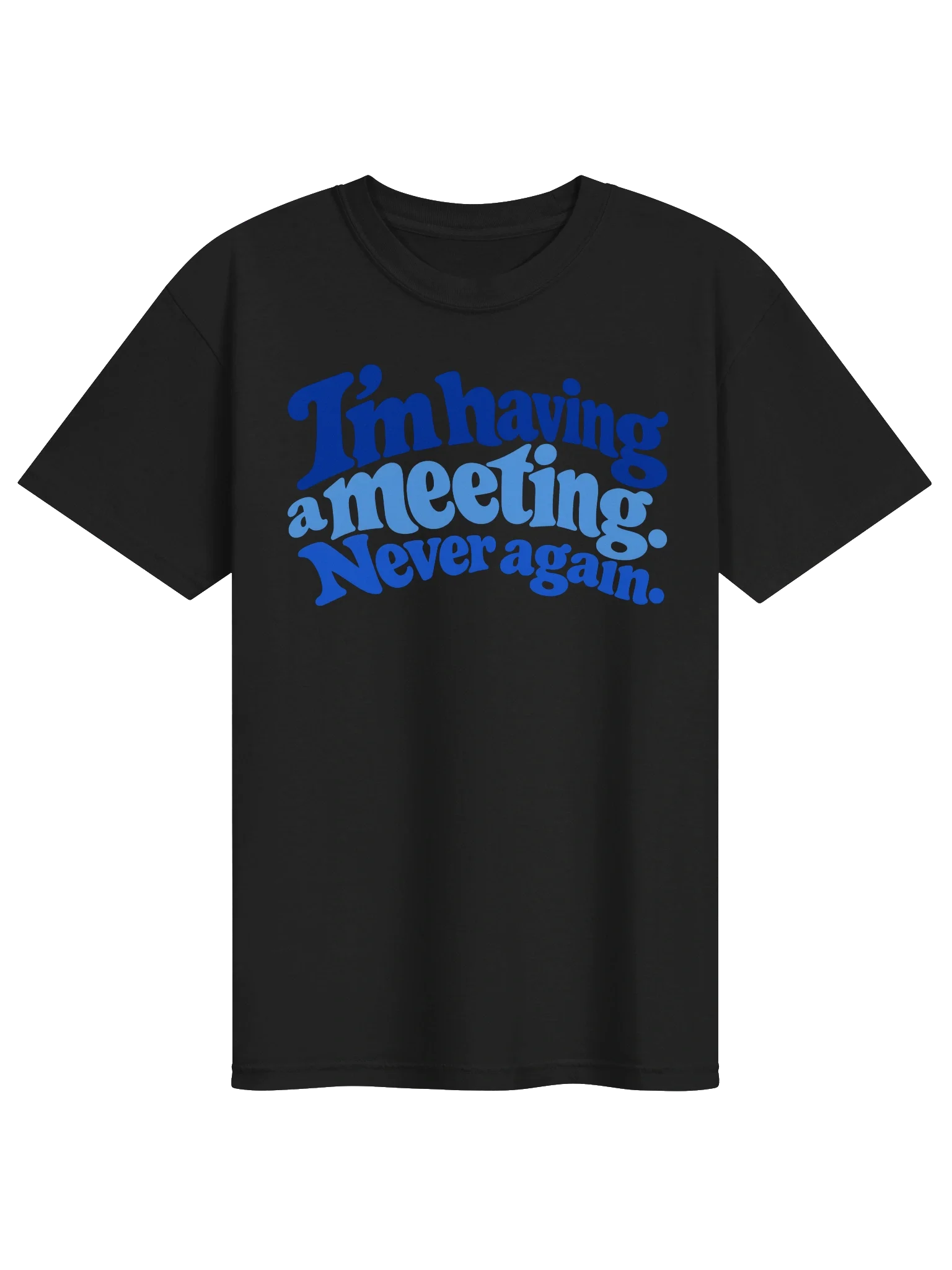 I'm Having a Meeting. Never Again. Tee