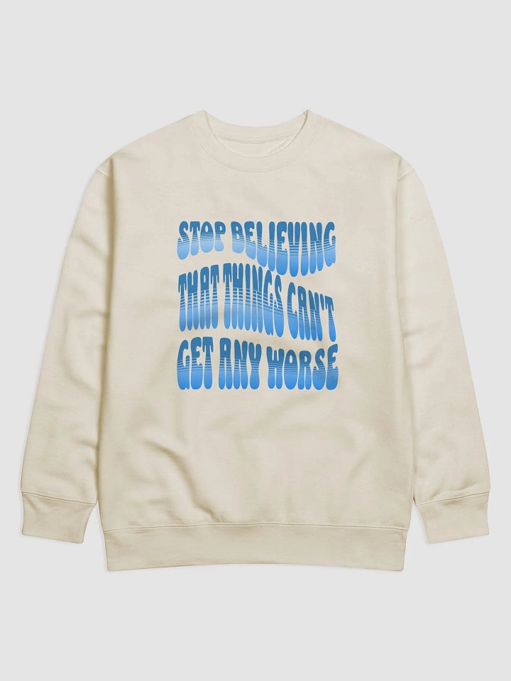 Stop Believing That Things Can't Get Any Worse Sweatshirt product image (8)