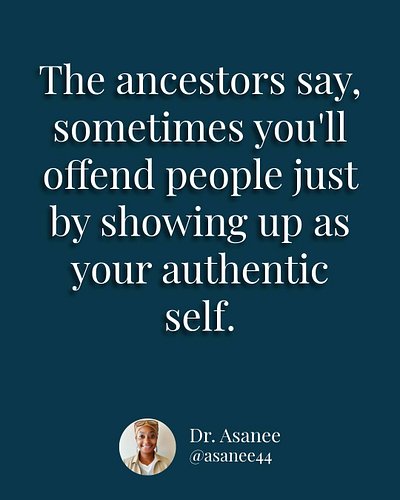 The ancestors say that sometimes you'll offend people just by existing in your truth. Just by the way you look, the way you s...