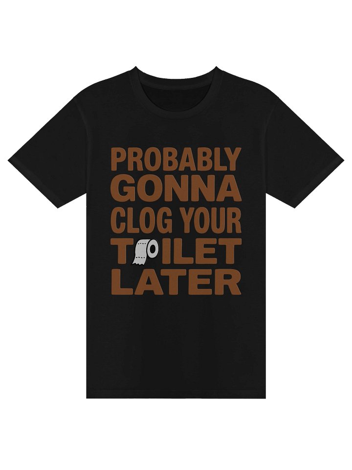 Probably Gonna Clog Your Toilet Later Tee product image (1)