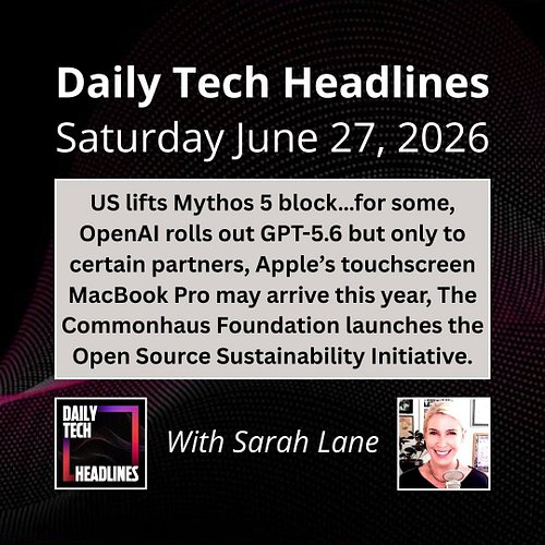 Daily Tech Headlines for Saturday June 27, 2026 with Sarah Lane - US lifts Mythos 5 block…for some, OpenAI rolls out GPT-5.6 ...