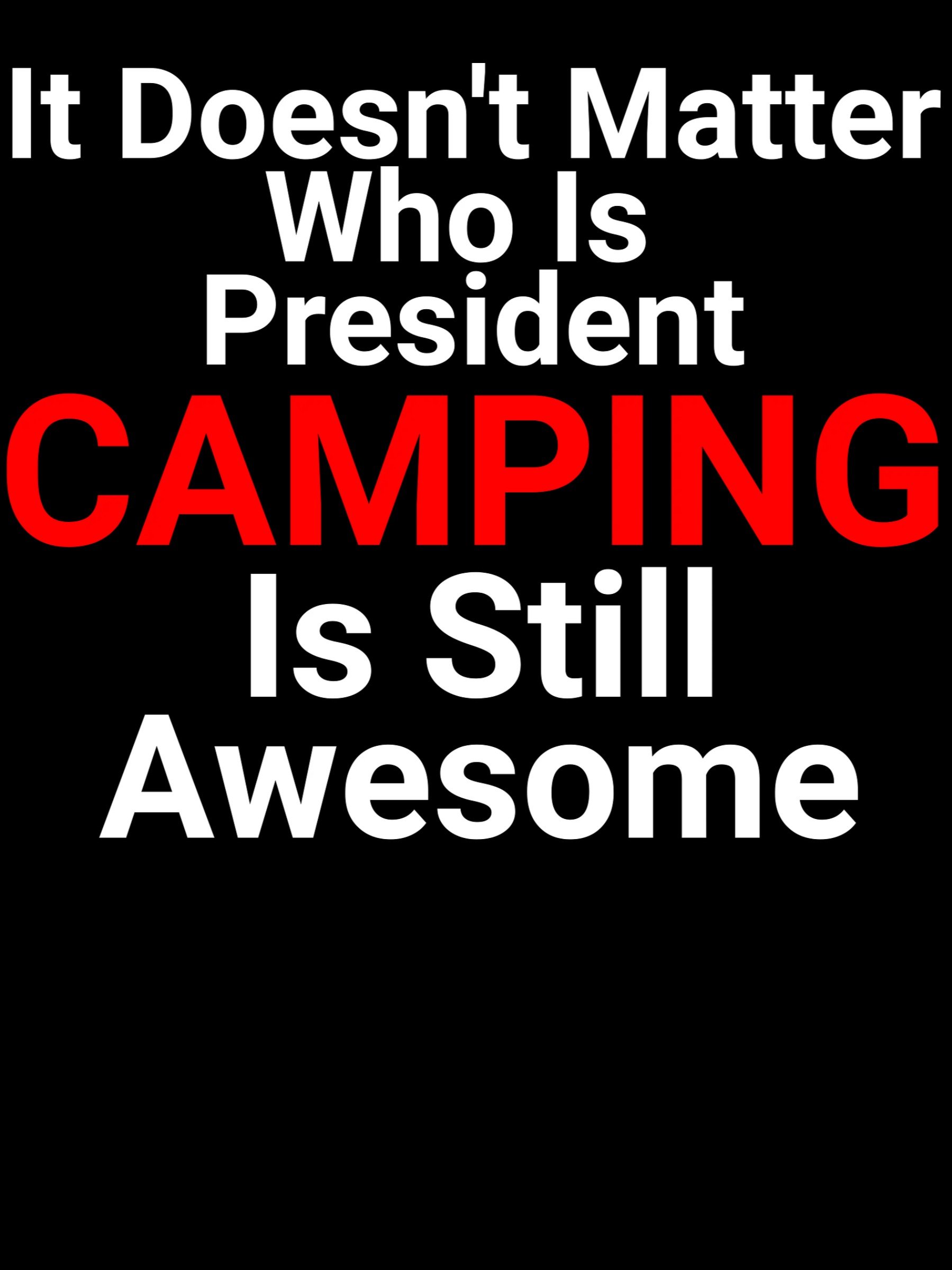 It Doesn't Matter Who Is President Camping Is Still Awesome product image (1)