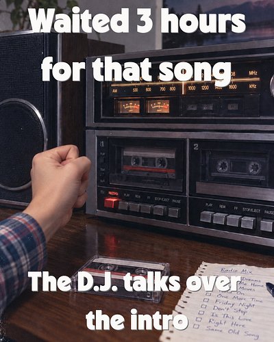 Three hours waiting for your favorite song to come on the radio. Finger hovering over RECORD. Perfect timing.

Then the DJ de...