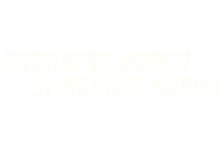 Breaking News! Shocking News!