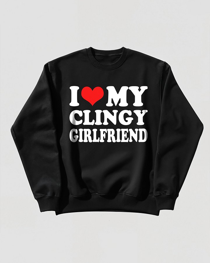 I love My Clingy Girlfriend Sweatshirt product image (1)