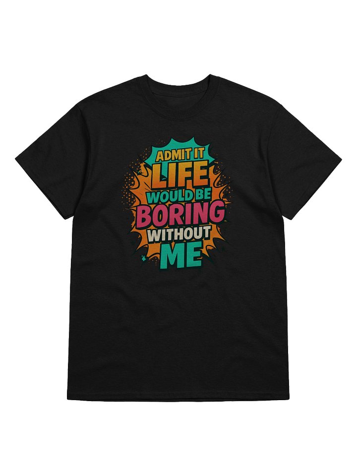 Admit It Life Would Be Boring Without Me T-Shirt – Funny Comic Graphic Tee product image (1)