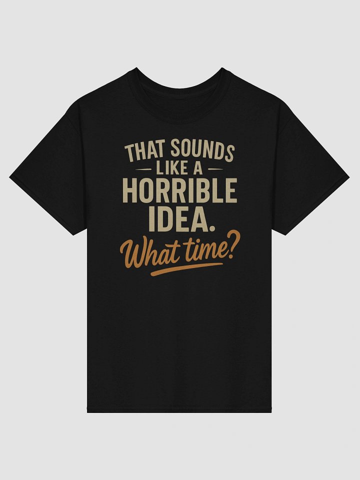 Horrible Idea What Time T-shirt – Funny Spontaneous Sarcasm Tee product image (1)